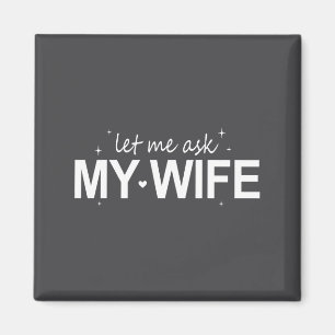 Let Me Ask My Wife Funny She Said No Funny Quote H Magnet