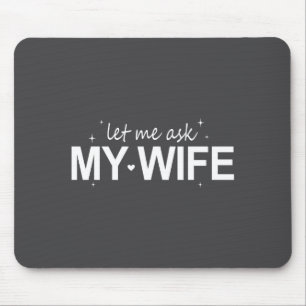 Let Me Ask My Wife Funny She Said No Funny Quote H Mouse Pad