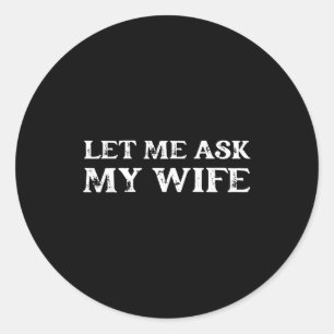 Let Me Ask My Wife Funny Vintage Quote Tee  Classic Round Sticker