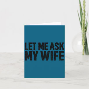 Let Me Ask My Wife She Said No Funny Husband  Card