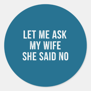 Let Me Ask My Wife She Said No Funny Husband  Classic Round Sticker