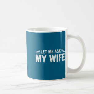 Let Me Ask My Wife She Said No Funny Husband  Coffee Mug