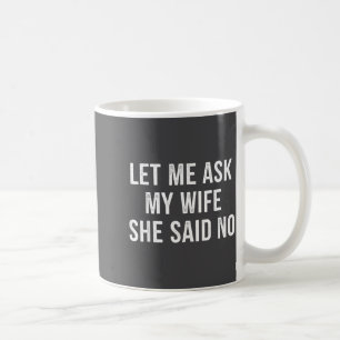 Let Me Ask My Wife She Said No Funny Husband  Coffee Mug