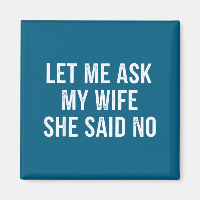 Let Me Ask My Wife She Said No Funny Husband  Magnet (Front)