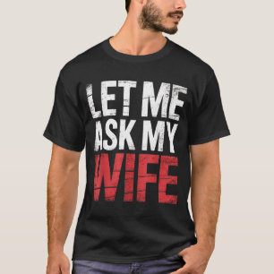 Let Me Ask My Wife She Said No Funny Husband  T-Shirt