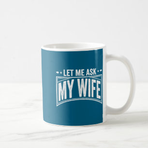 Let Me Ask My Wife She Said No Funny Husband Wife  Coffee Mug