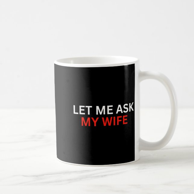 Let Me Ask My Wife, She Said No Funny Saying  Coffee Mug (Right)