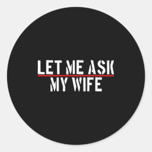 Let Me Ask My Wife She Said No Funny Saying Couple Classic Round Sticker