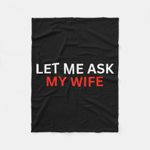 Let Me Ask My Wife, She Said No Funny Saying  Fleece Blanket