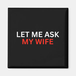 Let Me Ask My Wife, She Said No Funny Saying Magnet