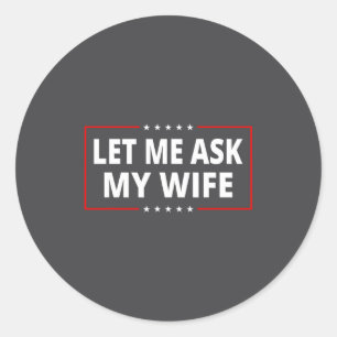 Let Me Ask My Wife - She Said No Funny Saying Vint Classic Round Sticker