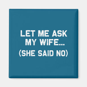 Let Me Ask My Wife She Said No Marriage Funny Sayi Magnet
