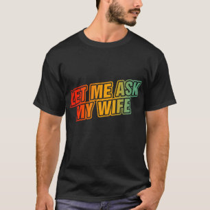 Let Me Ask My Wife T-Shirt