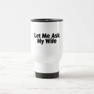 Let Me Ask My Wife Travel Mug