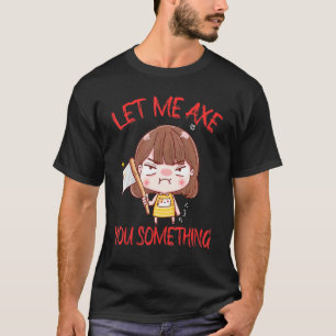 Let Me Axe You Something Chopping Tool Axe T-Shirt