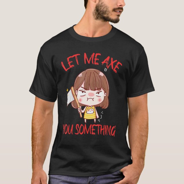 Let Me Axe You Something Chopping Tool Axe T-Shirt (Front)
