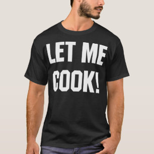 Let Me Cook T-Shirt