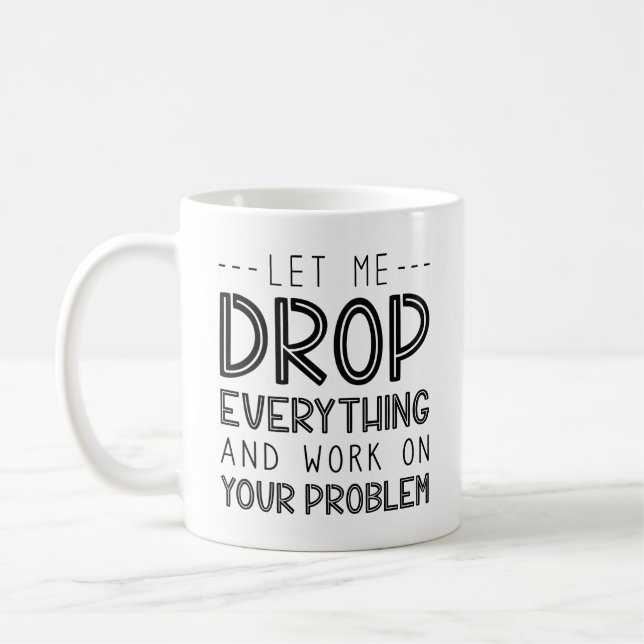 Let Me Drop Everything And Work On Your Problem Coffee Mug (Left)