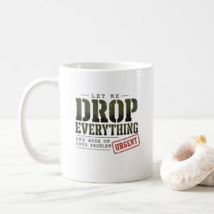 Let Me Drop Everything and Work on Your Problem Coffee Mug