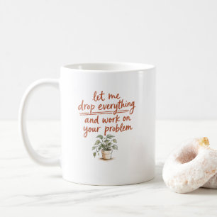 Let Me Drop Everything and Work on Your Problem Coffee Mug
