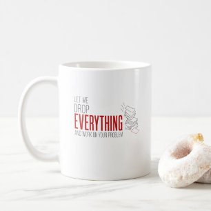 Let Me Drop Everything and Work on Your Problem Coffee Mug