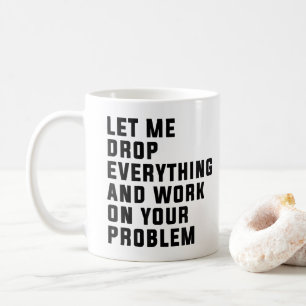 Let Me Drop Everything And Work On Your Problem Coffee Mug