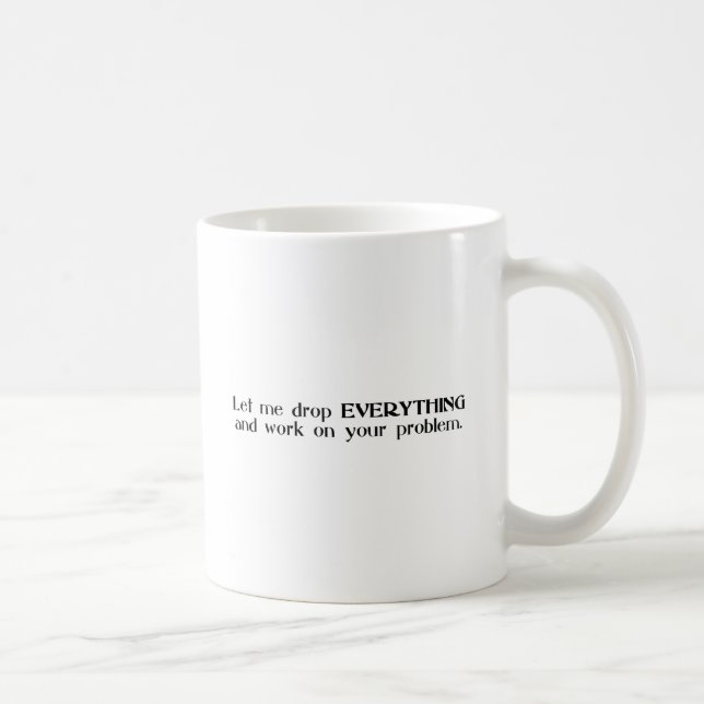 Let Me Drop Everything and Work On Your Problem Coffee Mug (Right)