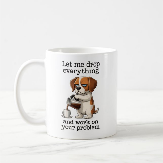 let me drop everything and work on your problem coffee mug (Left)