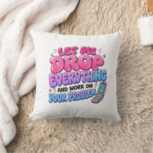 Let Me Drop Everything and Work on Your Problem – Cushion