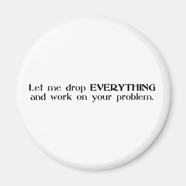 Let Me Drop Everything and Work On Your Problem Magnet (Front)