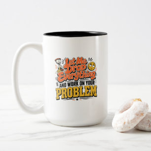 Let Me Drop Everything and Work on Your Problem Two-Tone Coffee Mug
