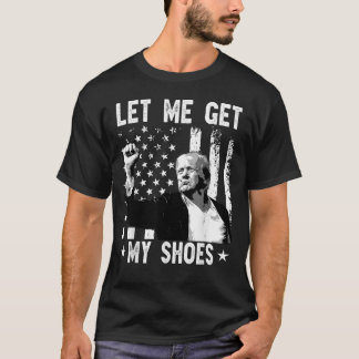 Let Me Get My Shoes Trump Shirt 2024 You Missed