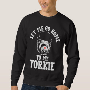 Let Me Go Home to My Yorkie Dog Dad Yorkshire Terr Sweatshirt