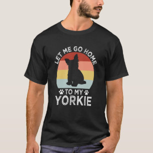 Let Me Go Home to My Yorkie Dog Dad Yorkshire Terr T-Shirt