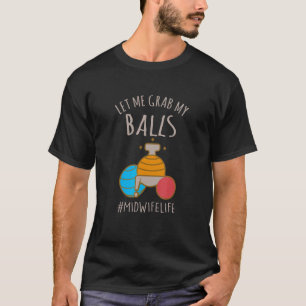 Let Me Grab My Balls  Midwife Life Midwife Childbi T-Shirt