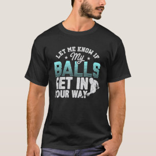Let Me Know If My Balls Get In Your Way Billiards  T-Shirt