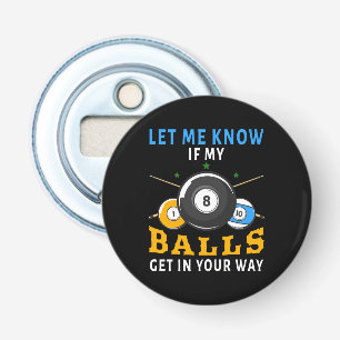 Let Me Know If My Balls Get In Your Way Bottle Opener