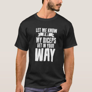 Let Me Know If My Biceps Get In Your Way T-Shirt