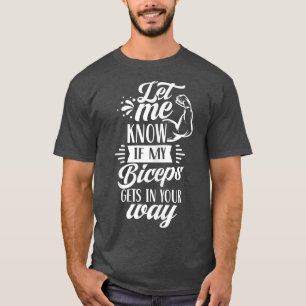 Let Me Know If My Biceps Gets In Your Way Curl Mus T-Shirt