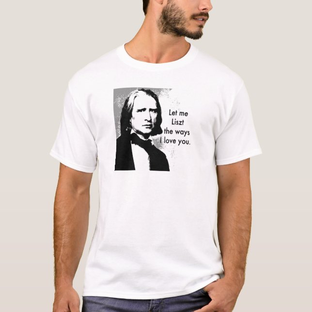 Let me Liszt the ways I love you. T-Shirt (Front)