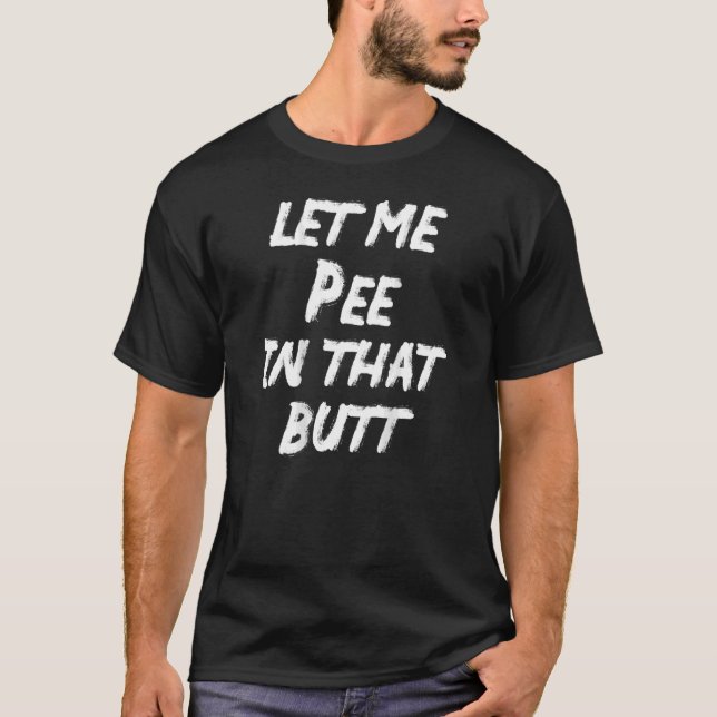 Let Me Pee In That Butt   Saying  On Back 2 T-Shirt (Front)