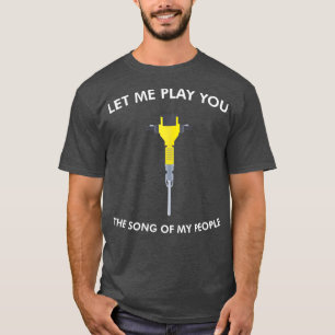 Let Me Play You The Song of my People Jackhammer T-Shirt