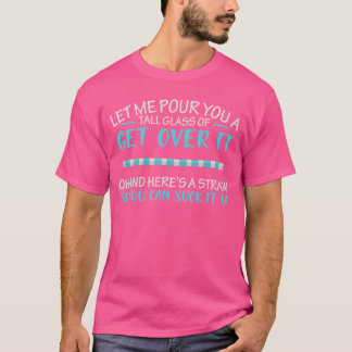 Let Me Pour You Aall Glass of Get Over It Suck It T-Shirt