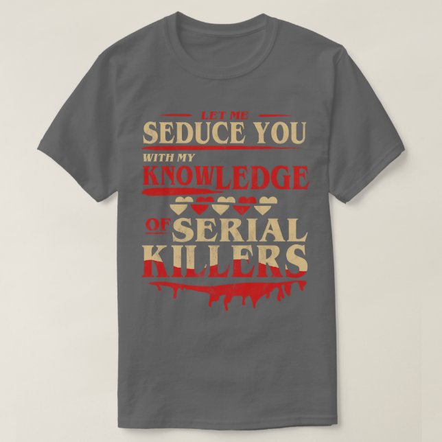 Let Me Seduce You With My Knowledge Of Serial Kill T-Shirt (Design Front)