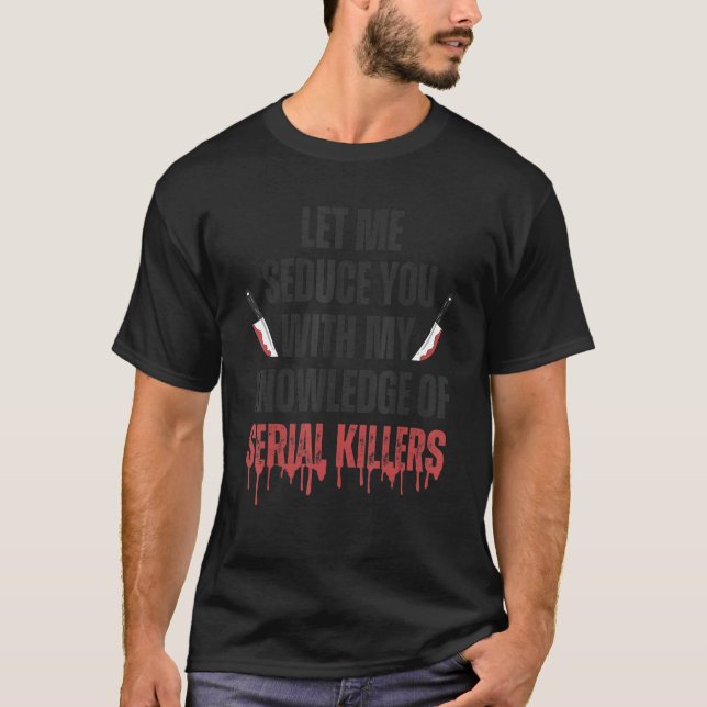 Let Me Seduce You With My Knowledge of Serial Kill T-Shirt (Front)