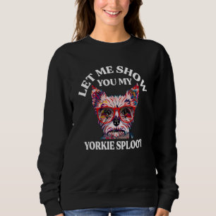 Let Me Show You My Yorkie Sploot Dog Breed Yorkshi Sweatshirt