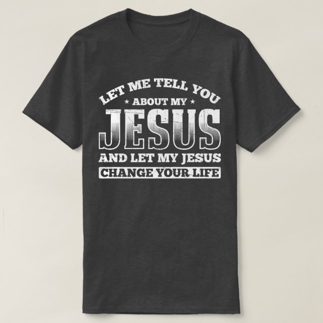 Let me tell about my Jesus let my Jesus Change you T-Shirt (Design Front)