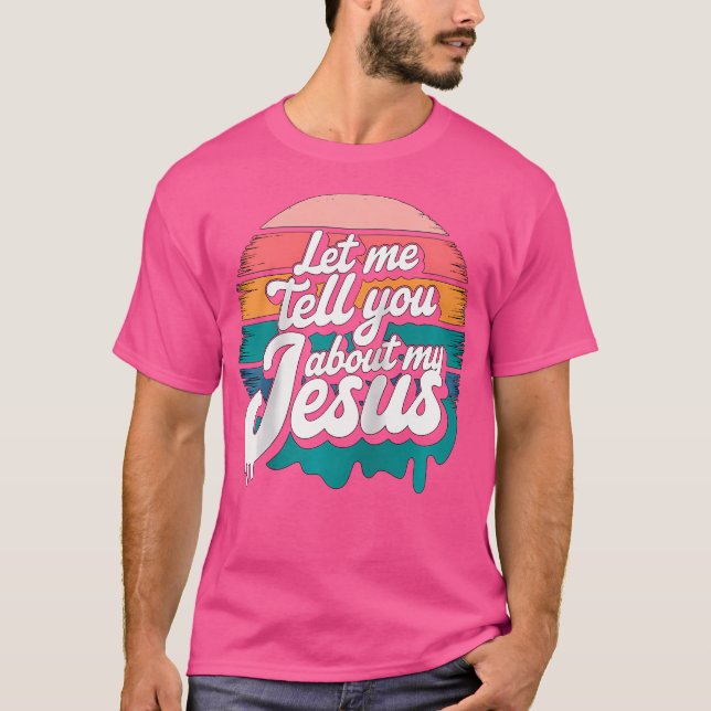 Let Me Tell You About My Jesus Christian Religious T-Shirt (Front)