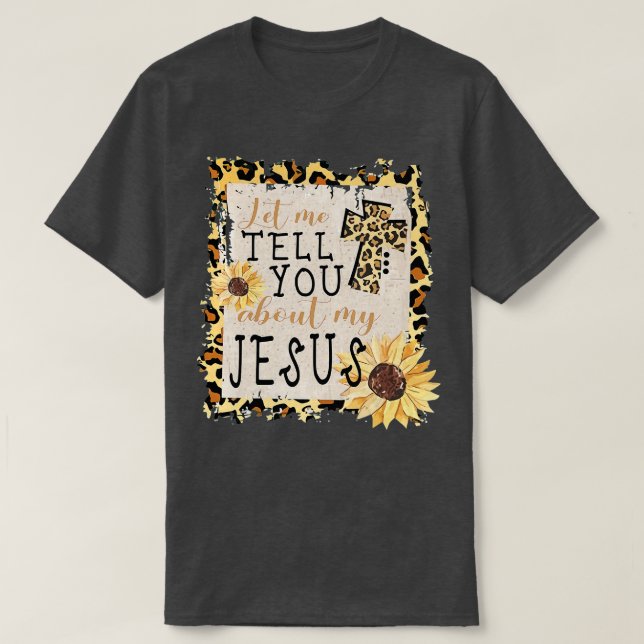 Let Me Tell You About My Jesus Leopard Sunflower C T-Shirt (Design Front)