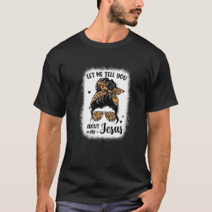 Let Me Tell You About My Jesus Messy Bun Leopard B T-Shirt